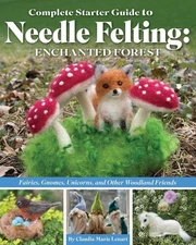 Complete Starter Guide to Needle Felting: Enchanted Forest: Fairies, Gnomes, Uni