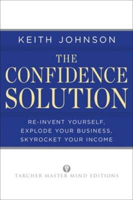 The Confidence Solution: Reinvent Your Life, Explore Your Business, Skyrocket