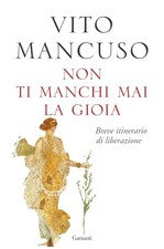Non ti manchi mai la gioia - Vito Mancuso (Garzanti) [2023]