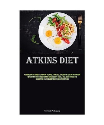 Atkins Diet: A Comprehensive Manual Elucidating The Novel Atkins Diet, Offering 