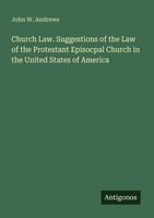 Church Law. Suggestions Of The Law Of The Protestant Episocpal Church In The Uni