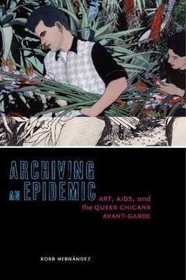 Robb Hernández Archiving an Epidemic (Paperback) Sexual Cultures