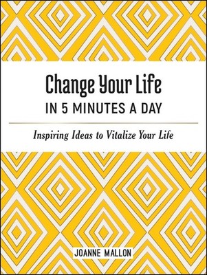 Change Your Life in 5 Minutes a Day: Inspiring Ideas to Vitalize Your Life Every