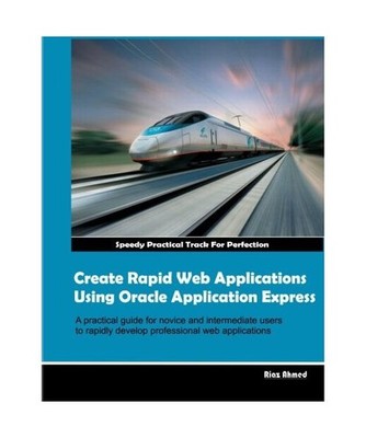Create Rapid Web Applications Using Oracle Application Express, Ahmed, Mr. Riaz