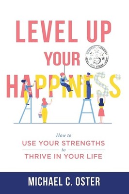 Level Up Your Happiness: How To Use Your Strengths To Thrive...