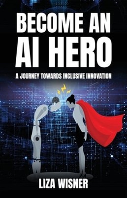 Become an AI Hero: A Journey Towards Inclusive Innovation by Liza Wisner: New