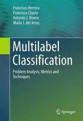 Multilabel Classification: Problem Analysis, Metrics and Techniques by Francisco