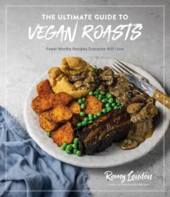 The Ultimate Guide to Vegan Roasts: Feast-Worthy Recipes Everyone Will Love by 