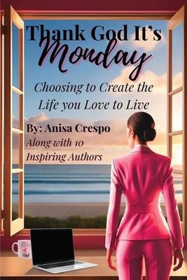 Thank God It's Monday: Choosing to Create the Life you Love to Live by Anisa Cre