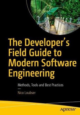 The Developer's Field Guide to Modern Software Engineering: Methods, Tools and B