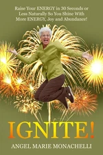 IGNITE: Raise Your Energy in 30 Seconds or Less Naturally So You SHINE with ...