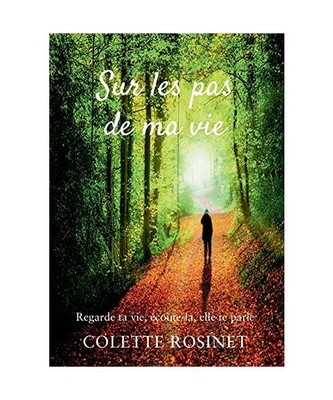 Sur les pas de ma vie: Regarde ta vie, écoute-la, elle te parle, Colette Rosine