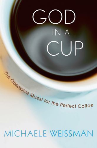 God in a Cup: The Obsessive Quest for the Perfect Coffee by Weissman, Michaele - Picture 1 of 1
