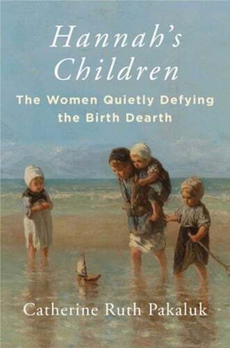 Hannah's Children: The Women Quietly Defying the Birth Dearth by Pakaluk: New