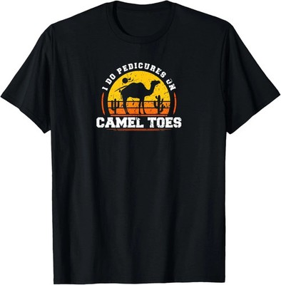 I Do Pedicures On Camel Toes, Funny Sarcastic Adult Humor T-Shirt