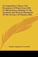 Ontario Legislative Assembly | Correspondence, Papers And Documents, Of Dates...