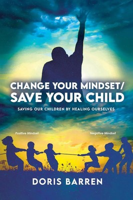 Change Your Mindset / Save Your Child | Saving Our Children By Healing Ourselves