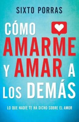 Como Amarme Y Amar a Los Demas: Lo Que Nadie Te Ha Dicho Sobre El Amor