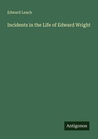 Incidents In The Life Of Edward Wright Edward Leach