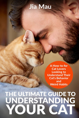 The Ultimate Guide to Understanding Your Cat: A How-to for Cat Lovers Looking to