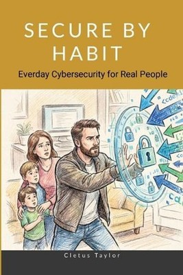 Secure by Habit: Everyday Cybersecurity for Real People by Clete Taylor Paperbac