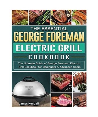 The Essential George Foreman Electric Grill Cookbook: The Ultimate Guide of Geor