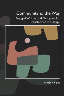 Community Is the Way: Engaged Writing and Designing for Transformative Change by