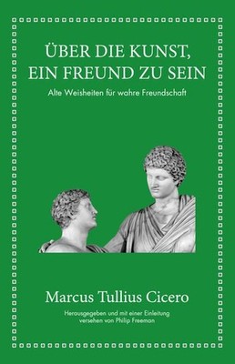 Marcus Tullius Cicero: Über die Kunst ein Freund zu sein: Alte Weishei 1488620-2