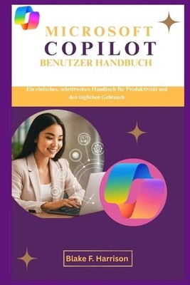 Microsoft Copilot Benutzer Handbuch: Ein einfaches, schrittweises Handbuch f?r P