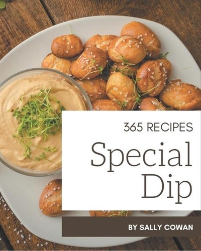 365 Special Dip Recipes: The Best Dip Cookbook that Delights Your Taste Buds by