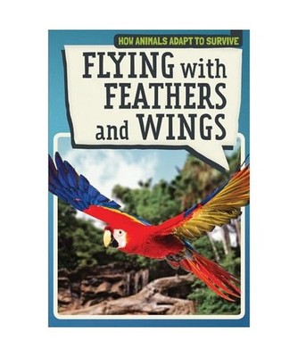 Flying With Feathers and Wings [How Animals Adapt to Survive], McAneney, Caitie