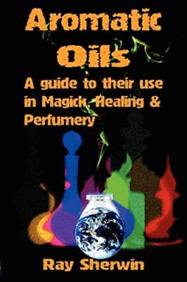 Ray Sherwin - Aromatic Oils   A Guide to Their Use in Magick Healing  - X555z