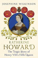 Katherine Howard: The Tragic Story of Henry VIII's... - Wilkinson, Josephine