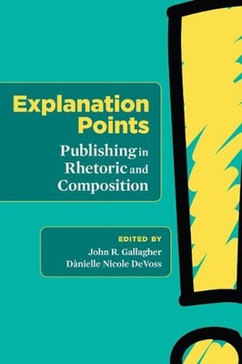 Explanation Points: Publishing in Rhetoric and Composition by John R. Gallagher