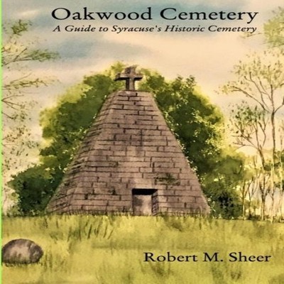 Oakwood Cemetery A Guide to Syracuse's Historic Cemetery Robert M