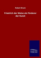 Friedrich Der Weise Als FöRderer Der Kunst Robert Bruck