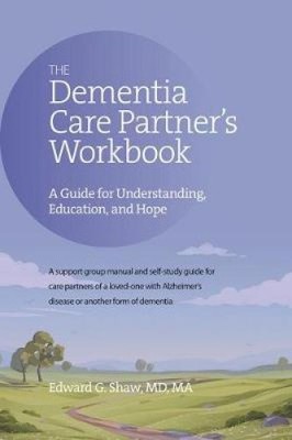 The Dementia Care Partner's Workbook: A Guide for Understanding, Education,