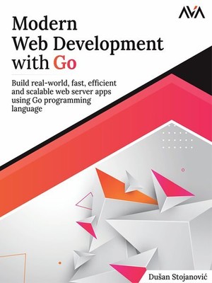 Modern Web Development with Go: Build real-world, fast, efficient and scalabl...
