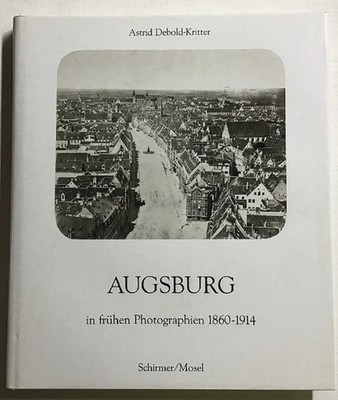 Augsburg in frühen Photographien : 1860 - 1914. Debold-Kritter, Astrid:
