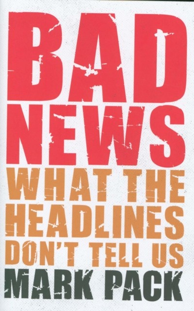Bad News What the Headlines Don't Tell Us by Mark Pack (Hardback Book)
