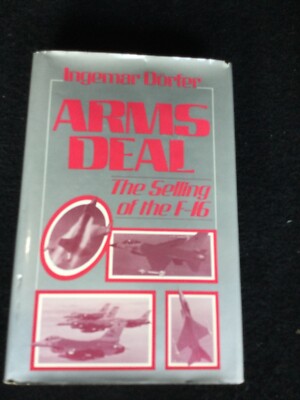ARMS DEAL: THE SELLING OF THE F-16 By Ingemar Dorfer - Hardcover