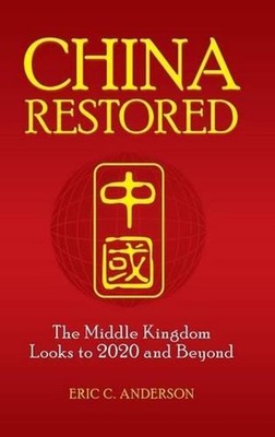 China Restored: The Middle Kingdom Looks to 2020 and Beyond by Eric C. Anderson 