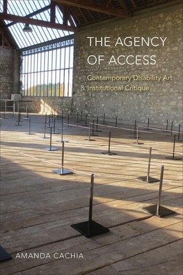 The Agency of Access: Contemporary Disability Art & Institutional Critique by Am