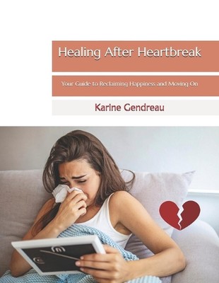 Healing After Heartbreak: Your Guide to Reclaiming Happiness and Moving On by Ka