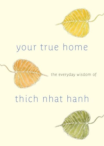 Your True Home: The Everyday Wisdom of Thich Nhat Hanh By Thich Nhat Hanh