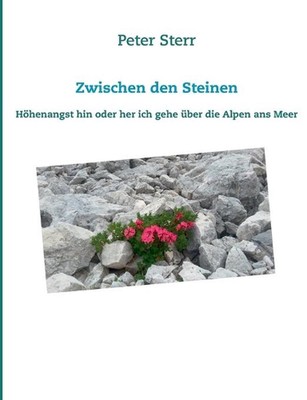 Zwischen den Steinen: H?henangst hin oder her ich gehe ?ber die Alpen ans Meer b