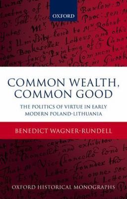 Common Wealth, Common Good : The Politics of Virtue in Early Modern Poland-Li...