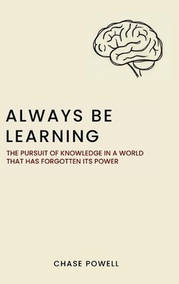 Always Be Learning: The Pursuit of Knowledge in a World That Has Forgotten Its P