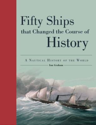 Fifty Ships That Changed the Course of History: A Nautical History of the World,
