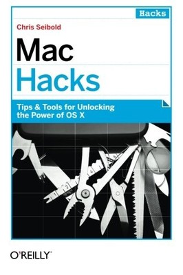 Mac Hacks: Tips & Tools for unlocking the power of OS X By Chris